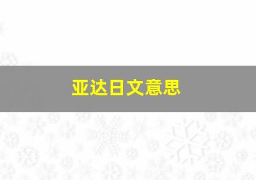 亚达日文意思