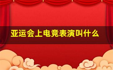 亚运会上电竞表演叫什么