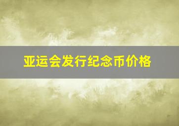 亚运会发行纪念币价格