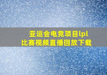 亚运会电竞项目lpl比赛视频直播回放下载