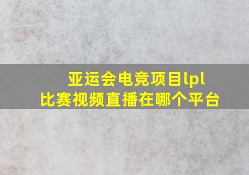 亚运会电竞项目lpl比赛视频直播在哪个平台