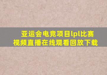 亚运会电竞项目lpl比赛视频直播在线观看回放下载