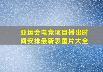 亚运会电竞项目播出时间安排最新表图片大全