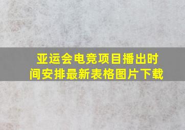 亚运会电竞项目播出时间安排最新表格图片下载