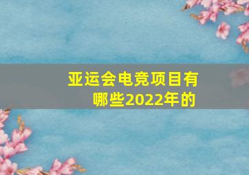 亚运会电竞项目有哪些2022年的