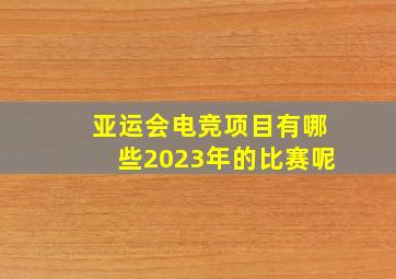 亚运会电竞项目有哪些2023年的比赛呢