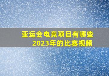 亚运会电竞项目有哪些2023年的比赛视频