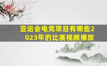 亚运会电竞项目有哪些2023年的比赛视频播放