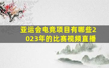 亚运会电竞项目有哪些2023年的比赛视频直播