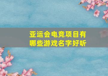 亚运会电竞项目有哪些游戏名字好听