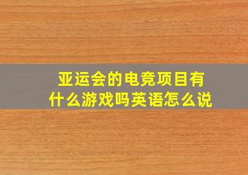 亚运会的电竞项目有什么游戏吗英语怎么说