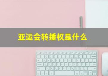 亚运会转播权是什么