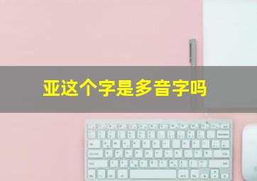 亚这个字是多音字吗