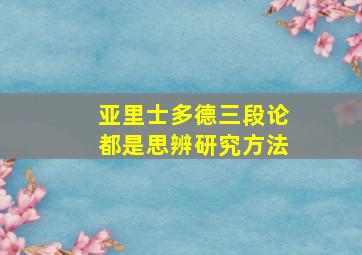 亚里士多德三段论都是思辨研究方法