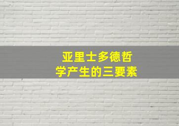 亚里士多德哲学产生的三要素