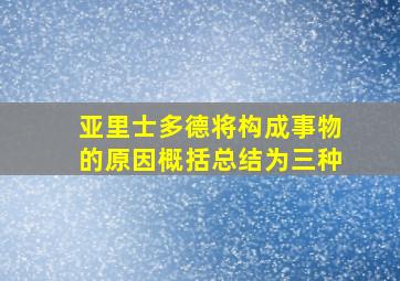 亚里士多德将构成事物的原因概括总结为三种