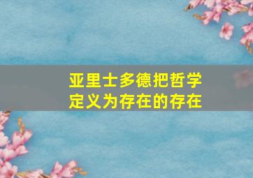 亚里士多德把哲学定义为存在的存在