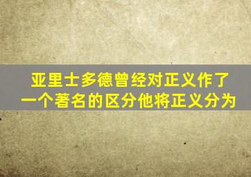 亚里士多德曾经对正义作了一个著名的区分他将正义分为