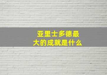 亚里士多德最大的成就是什么