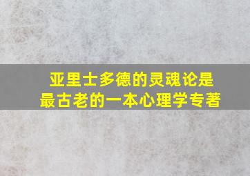 亚里士多德的灵魂论是最古老的一本心理学专著