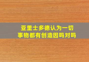 亚里士多德认为一切事物都有创造因吗对吗