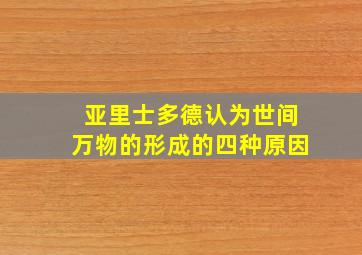 亚里士多德认为世间万物的形成的四种原因