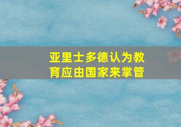 亚里士多德认为教育应由国家来掌管