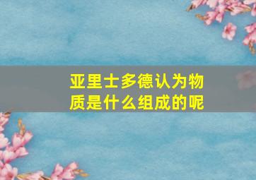 亚里士多德认为物质是什么组成的呢