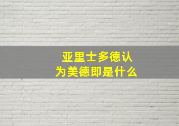 亚里士多德认为美德即是什么