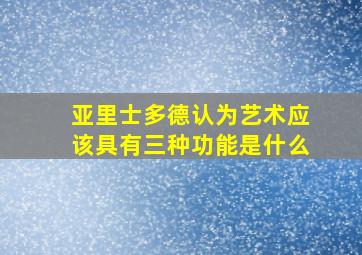 亚里士多德认为艺术应该具有三种功能是什么