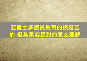 亚里士多德说教育的根是苦的,但其果实是甜的怎么理解