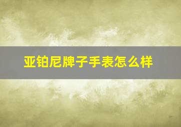 亚铂尼牌子手表怎么样