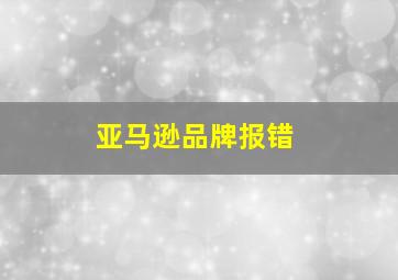 亚马逊品牌报错