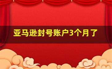 亚马逊封号账户3个月了