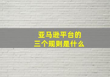 亚马逊平台的三个规则是什么