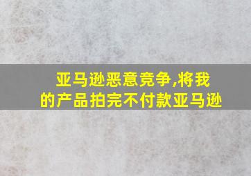 亚马逊恶意竞争,将我的产品拍完不付款亚马逊