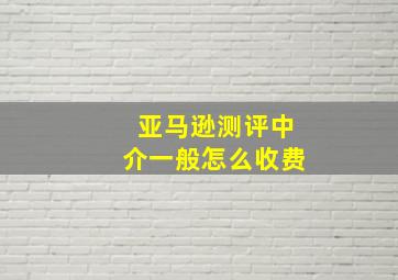 亚马逊测评中介一般怎么收费