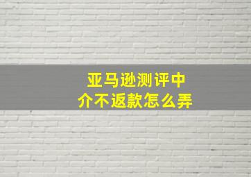 亚马逊测评中介不返款怎么弄