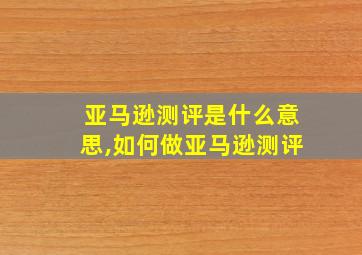 亚马逊测评是什么意思,如何做亚马逊测评