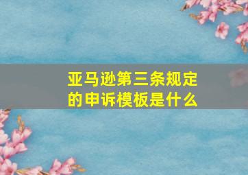 亚马逊第三条规定的申诉模板是什么