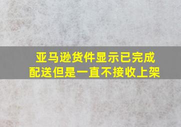 亚马逊货件显示已完成配送但是一直不接收上架