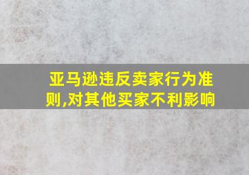 亚马逊违反卖家行为准则,对其他买家不利影响