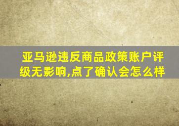 亚马逊违反商品政策账户评级无影响,点了确认会怎么样