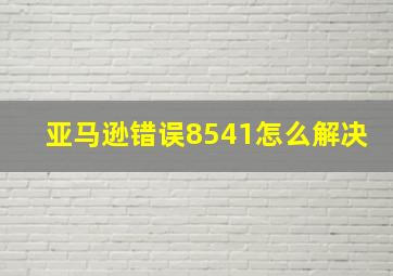 亚马逊错误8541怎么解决