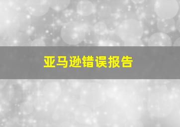 亚马逊错误报告