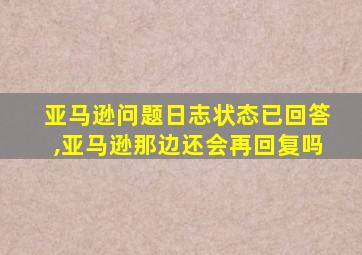 亚马逊问题日志状态已回答,亚马逊那边还会再回复吗