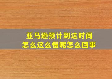 亚马逊预计到达时间怎么这么慢呢怎么回事