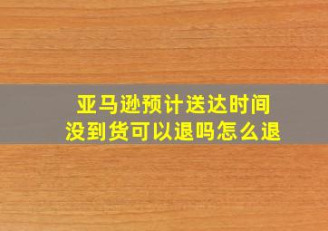 亚马逊预计送达时间没到货可以退吗怎么退