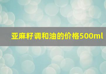 亚麻籽调和油的价格500ml