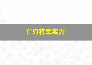 亡刃将军实力